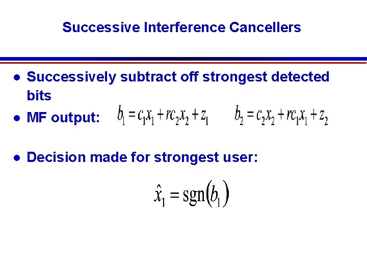 Successive Interference Cancellers Successively subtract off strongest detected bits MF output: Decision made for