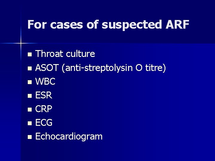 For cases of suspected ARF Throat culture n ASOT (anti-streptolysin O titre) n WBC