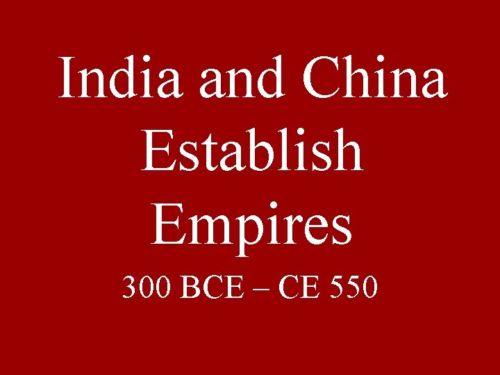 India and China Establish Empires 300 BCE – CE 550 
