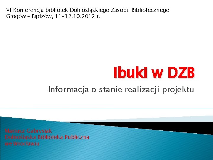 VI Konferencja bibliotek Dolnośląskiego Zasobu Bibliotecznego Głogów – Bądzów, 11 -12. 10. 2012 r.