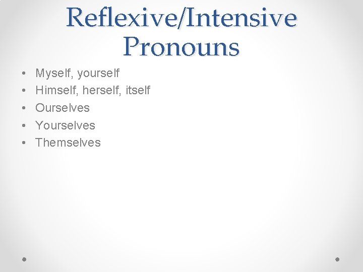 Reflexive/Intensive Pronouns • • • Myself, yourself Himself, herself, itself Ourselves Yourselves Themselves 