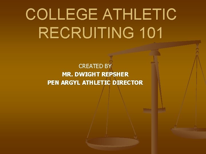 COLLEGE ATHLETIC RECRUITING 101 CREATED BY MR. DWIGHT REPSHER PEN ARGYL ATHLETIC DIRECTOR 