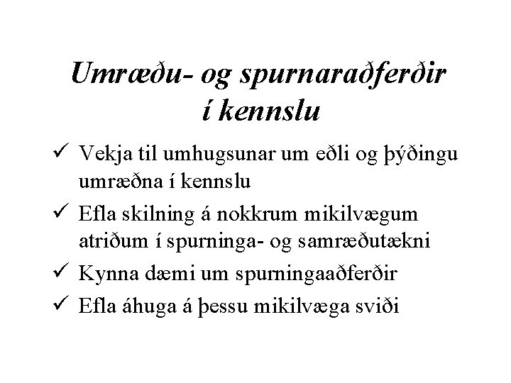 Umræðu- og spurnaraðferðir í kennslu ü Vekja til umhugsunar um eðli og þýðingu umræðna