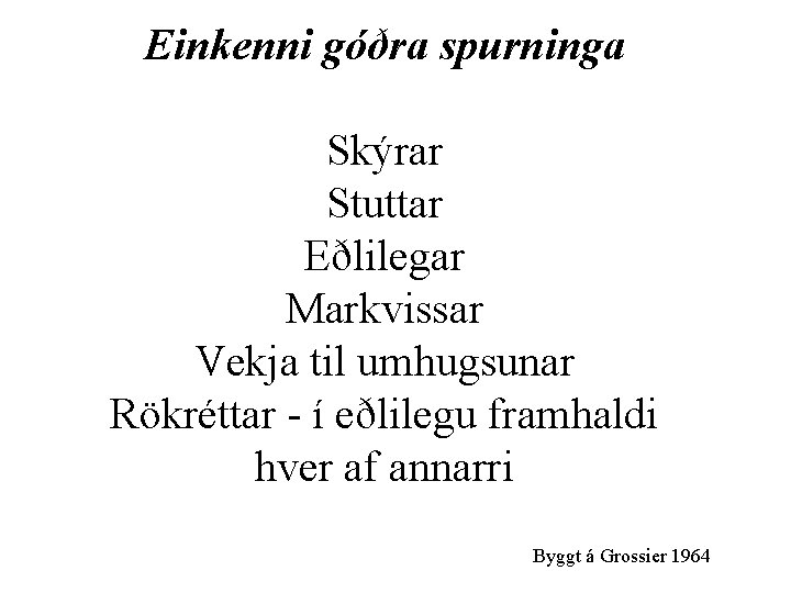 Einkenni góðra spurninga Skýrar Stuttar Eðlilegar Markvissar Vekja til umhugsunar Rökréttar - í eðlilegu