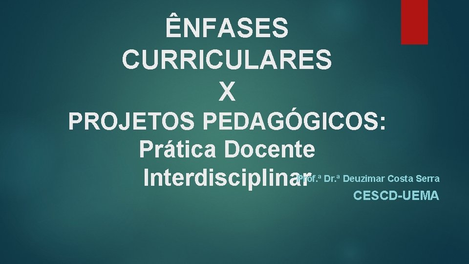 ÊNFASES CURRICULARES X PROJETOS PEDAGÓGICOS: Prática Docente Interdisciplinar Prof. ª Dr. ª Deuzimar Costa