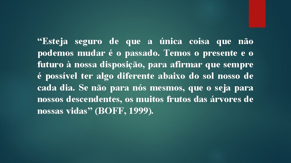 “Esteja seguro de que a única coisa que não podemos mudar é o passado.