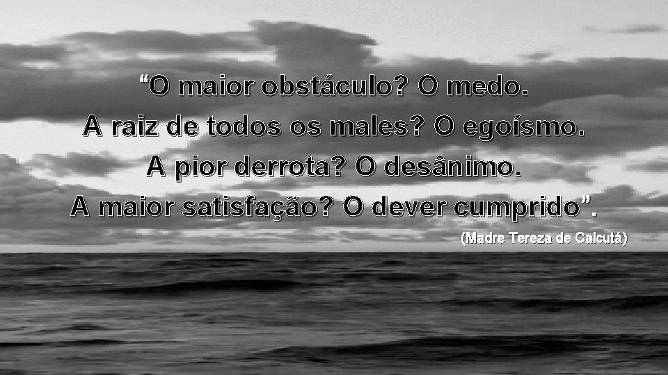 “O maior obstáculo? O medo. A raiz de todos os males? O egoísmo. A