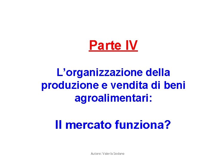 Parte IV L’organizzazione della produzione e vendita di beni agroalimentari: Il mercato funziona? Autore: