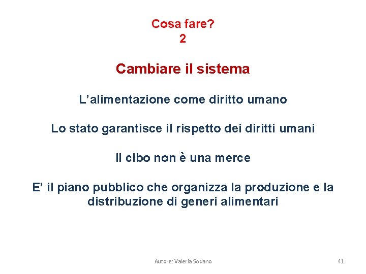 Cosa fare? 2 Cambiare il sistema L’alimentazione come diritto umano Lo stato garantisce il