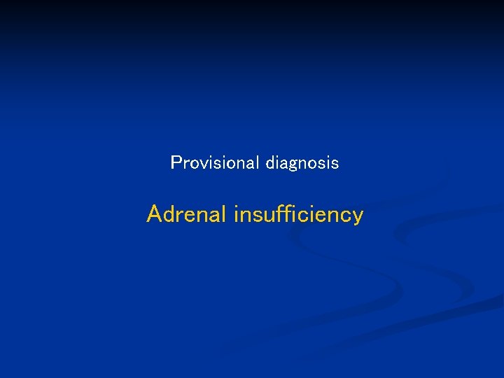 Provisional diagnosis Adrenal insufficiency 