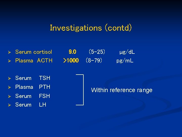 Investigations (contd) Ø Ø Ø Serum cortisol Plasma ACTH Serum Plasma Serum TSH PTH