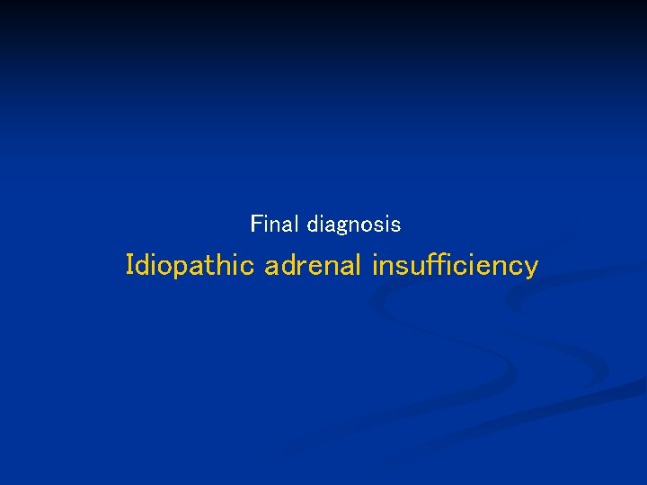 Final diagnosis Idiopathic adrenal insufficiency 