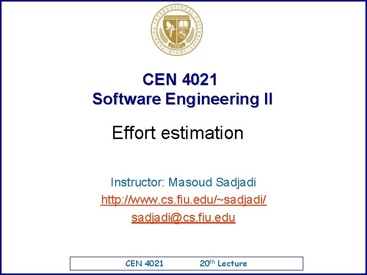 CEN 4021 Software Engineering II Effort estimation Instructor: Masoud Sadjadi http: //www. cs. fiu.