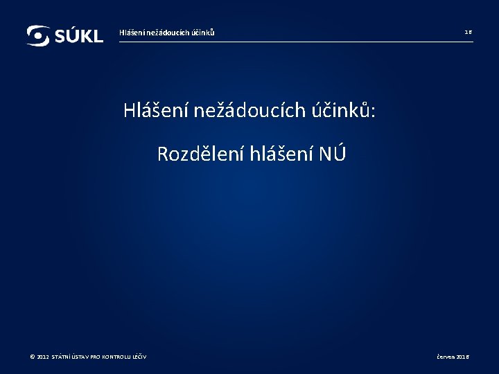 Hlášení nežádoucích účinků 16 Hlášení nežádoucích účinků: Rozdělení hlášení NÚ © 2012 STÁTNÍ ÚSTAV