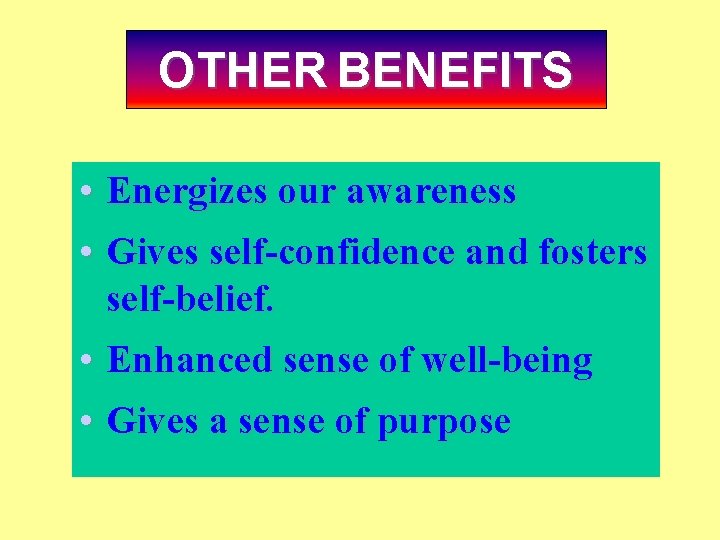 OTHER BENEFITS • Energizes our awareness • Gives self-confidence and fosters self-belief. • Enhanced
