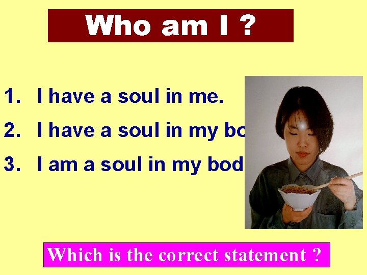 Who am I ? 1. I have a soul in me. 2. I have