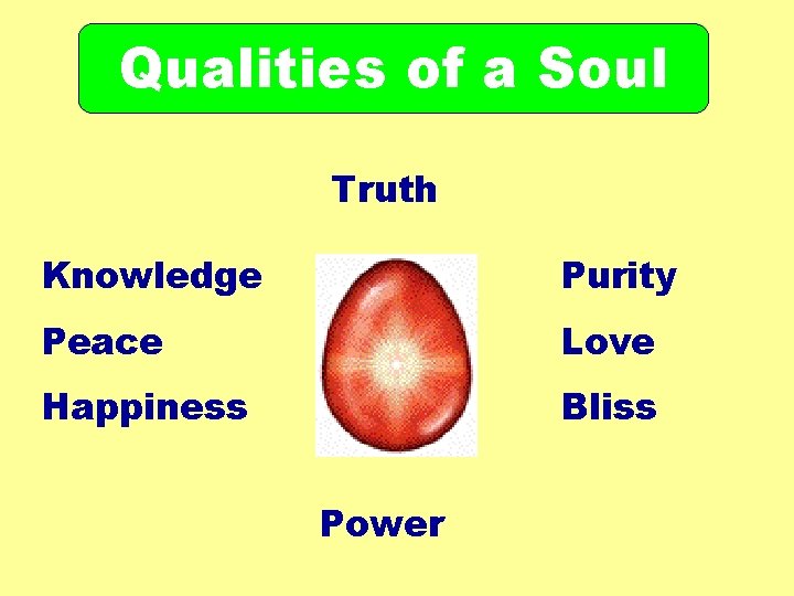 Qualities of a Soul Truth Knowledge Purity Peace Love Happiness Bliss Power 