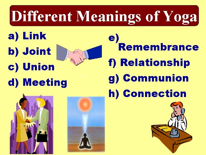 Different Meanings of Yoga a) Link b) Joint c) Union d) Meeting e) Remembrance