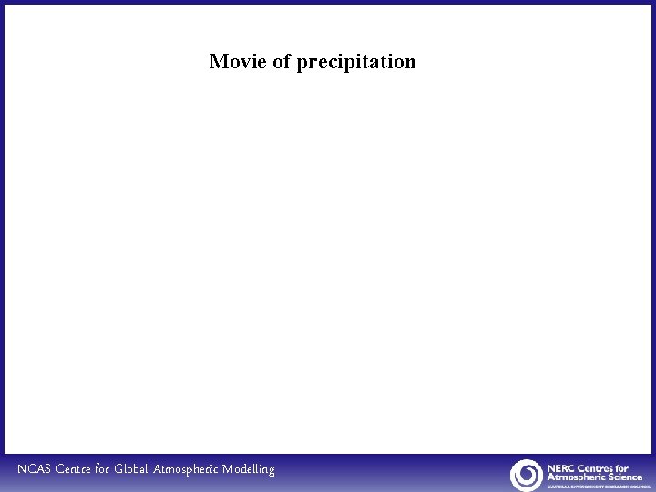 Movie of precipitation NCAS Centre for Global Atmospheric Modelling 