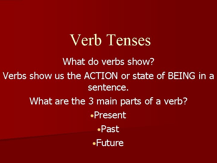 Verb Tenses What do verbs show? Verbs show us the ACTION or state of