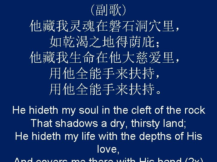 (副歌) 他藏我灵魂在磐石洞穴里， 如乾渴之地得荫庇； 他藏我生命在他大慈爱里， 用他全能手来扶持。 He hideth my soul in the cleft of the