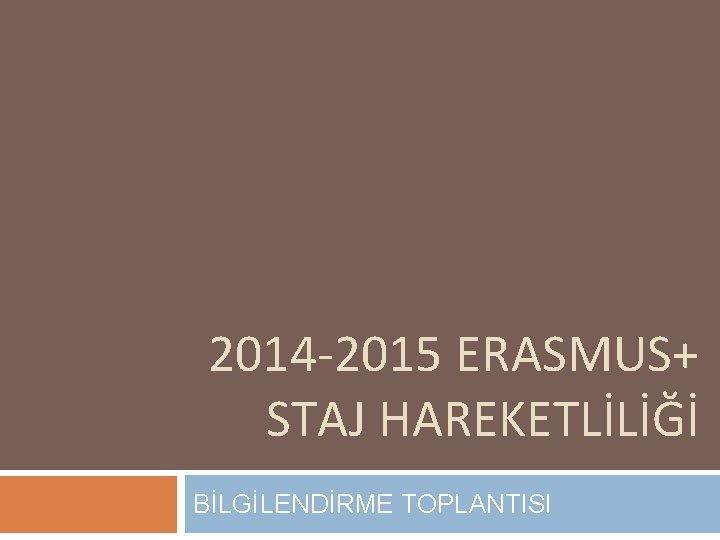 2014 -2015 ERASMUS+ STAJ HAREKETLİLİĞİ BİLGİLENDİRME TOPLANTISI 