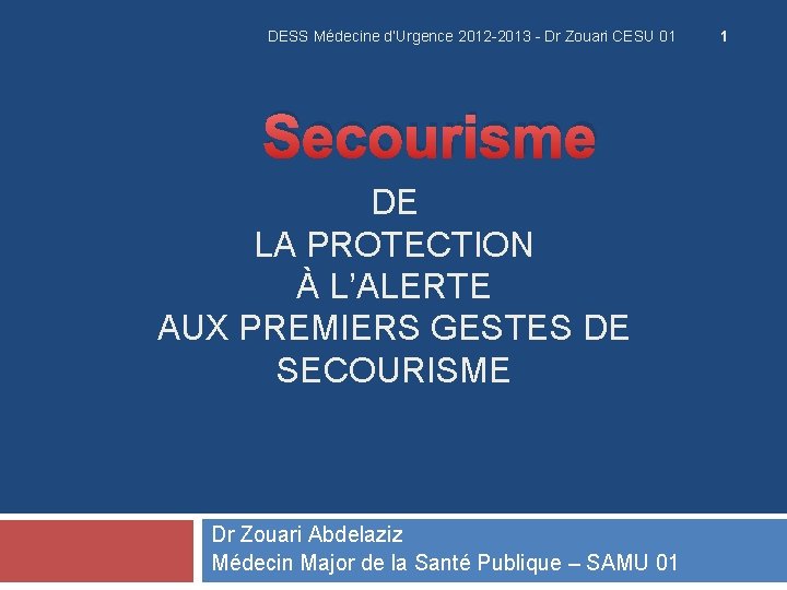 DESS Médecine d’Urgence 2012 -2013 - Dr Zouari CESU 01 Secourisme DE LA PROTECTION