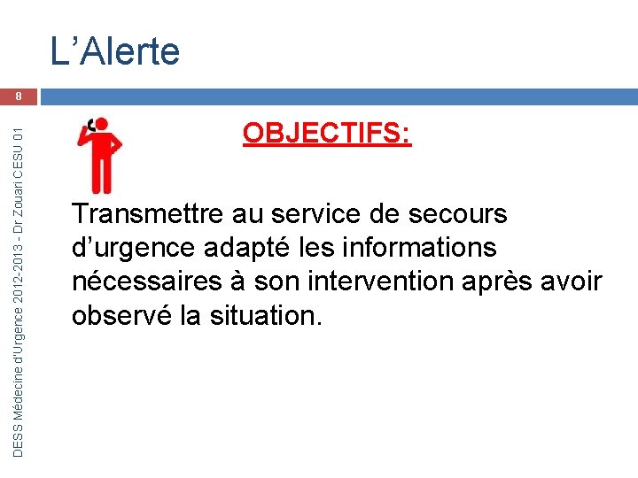 L’Alerte DESS Médecine d’Urgence 2012 -2013 - Dr Zouari CESU 01 8 OBJECTIFS: Transmettre