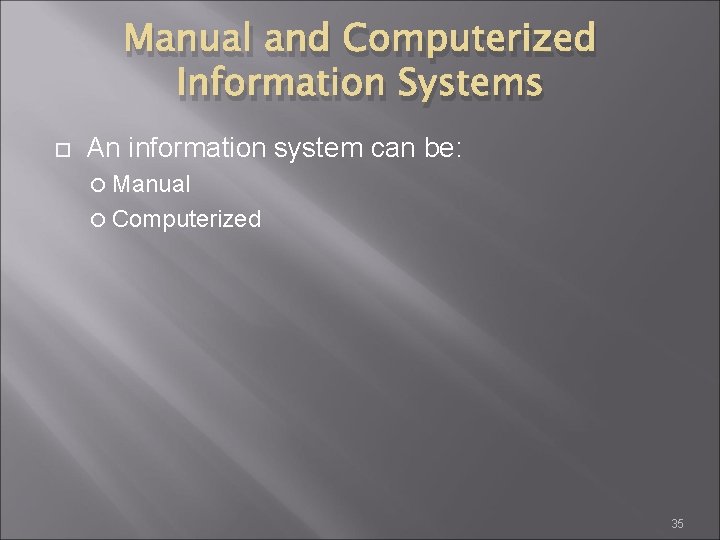 Manual and Computerized Information Systems An information system can be: Manual Computerized 35 