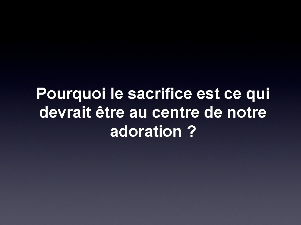 Pourquoi le sacrifice est ce qui devrait être au centre de notre adoration ?