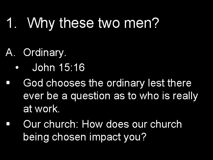 1. Why these two men? A. Ordinary. • John 15: 16 § God chooses