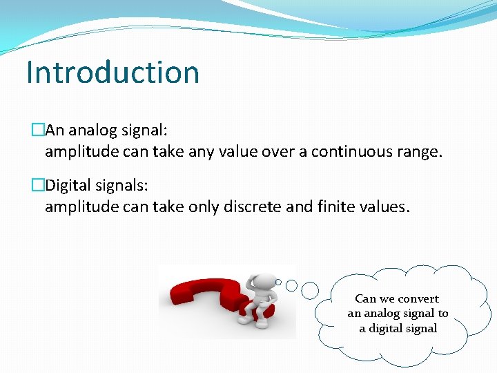 Introduction �An analog signal: amplitude can take any value over a continuous range. �Digital