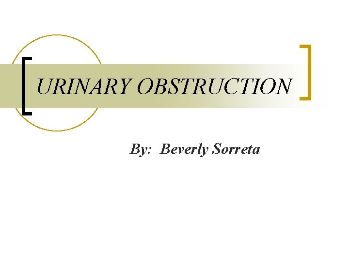 URINARY OBSTRUCTION By: Beverly Sorreta 