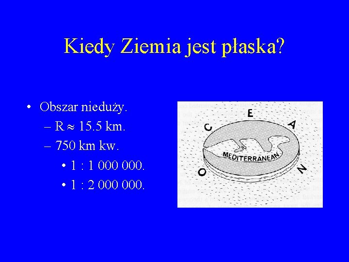 Kiedy Ziemia jest płaska? • Obszar nieduży. – R 15. 5 km. – 750