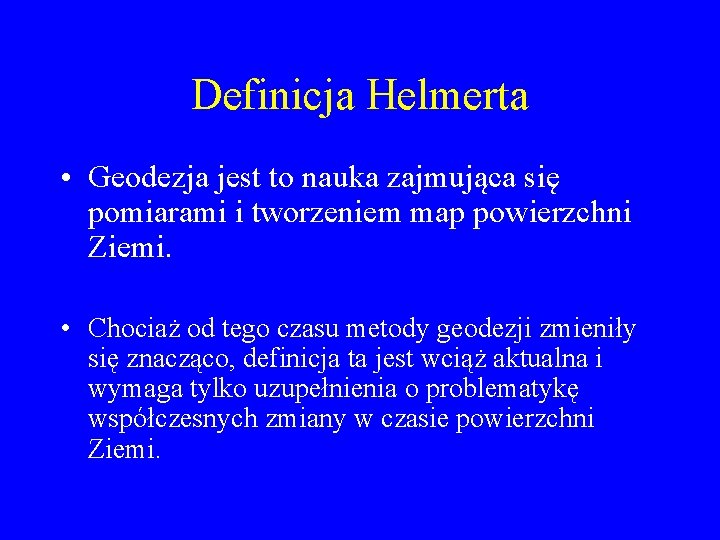 Definicja Helmerta • Geodezja jest to nauka zajmująca się pomiarami i tworzeniem map powierzchni