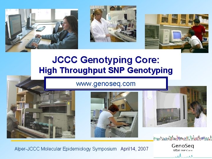 JCCC Genotyping Core: High Throughput SNP Genotyping www. genoseq. com Alper-JCCC Molecular Epidemiology Symposium