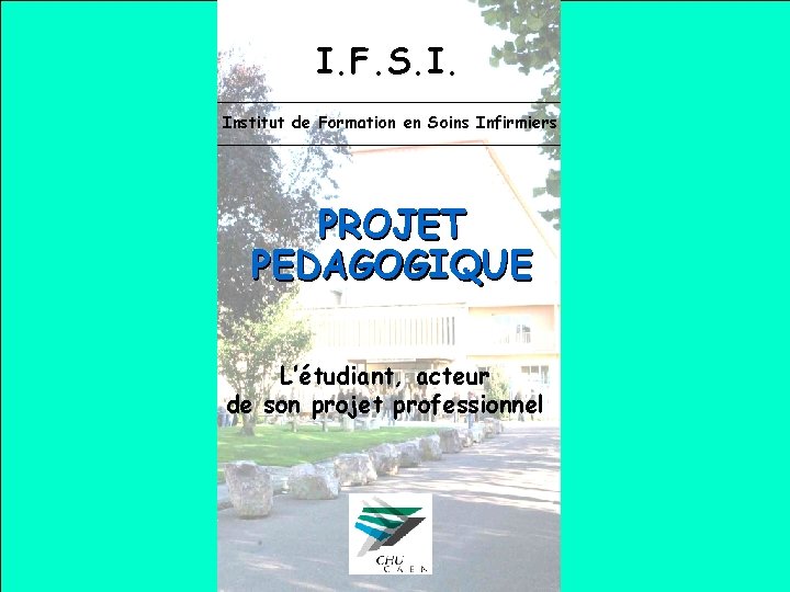 I. F. S. I. Institut de Formation en Soins Infirmiers PROJET PEDAGOGIQUE L’étudiant, acteur