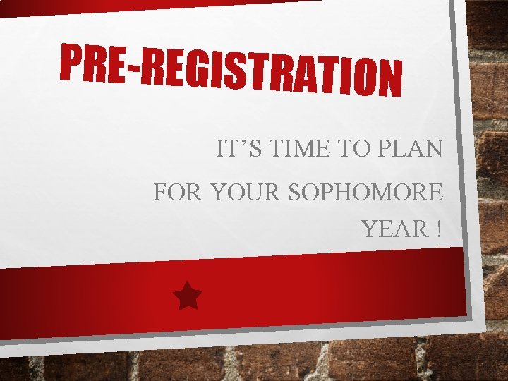 PRE-REGISTRATION IT’S TIME TO PLAN FOR YOUR SOPHOMORE YEAR ! 