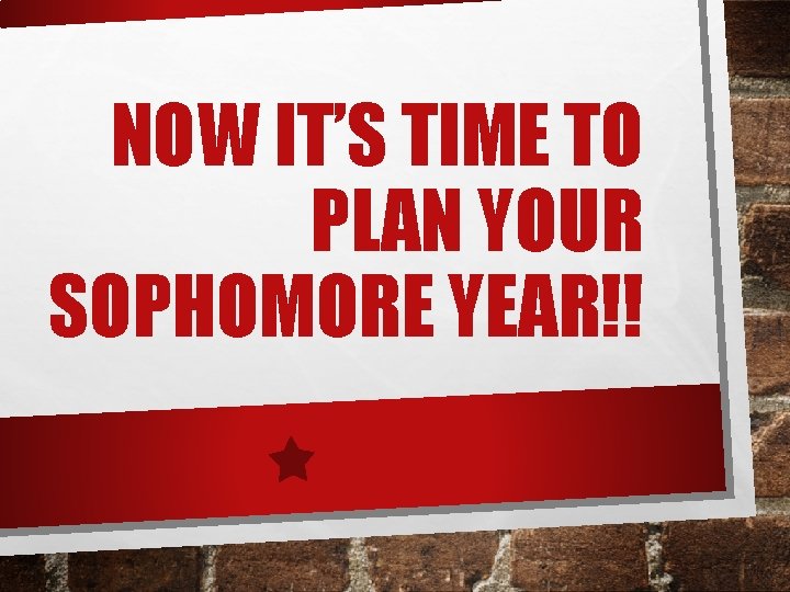 NOW IT’S TIME TO PLAN YOUR SOPHOMORE YEAR!! 