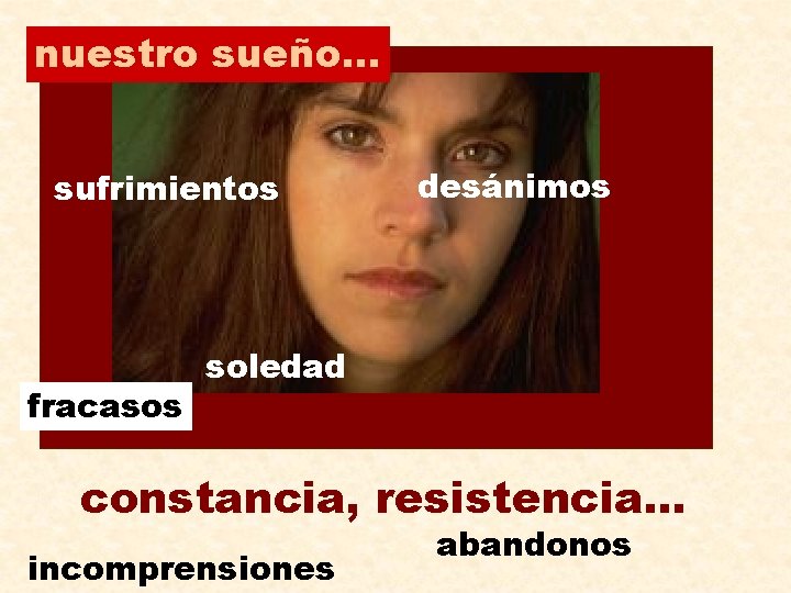 nuestro sueño. . . sufrimientos fracasos desánimos soledad constancia, resistencia. . . incomprensiones abandonos