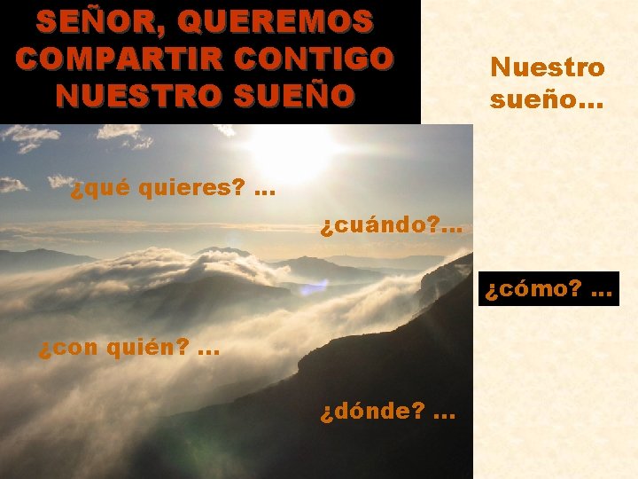 SEÑOR, QUEREMOS COMPARTIR CONTIGO NUESTRO SUEÑO Nuestro sueño. . . ¿qué quieres? . .