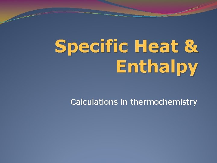 Specific Heat & Enthalpy Calculations in thermochemistry 