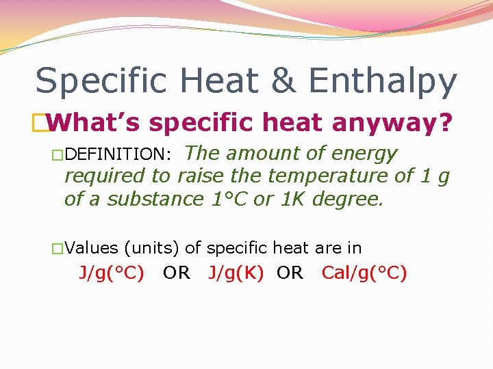 Specific Heat & Enthalpy �What’s specific heat anyway? The amount of energy required to