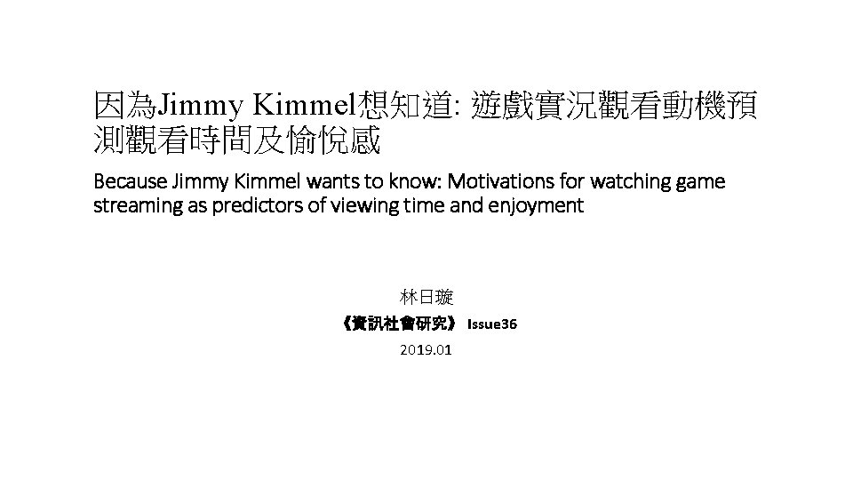 因為Jimmy Kimmel想知道: 遊戲實況觀看動機預 測觀看時間及愉悅感 Because Jimmy Kimmel wants to know: Motivations for watching game