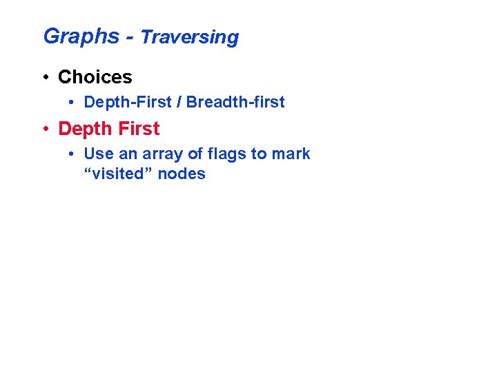 Graphs - Traversing • Choices • Depth-First / Breadth-first • Depth First • Use