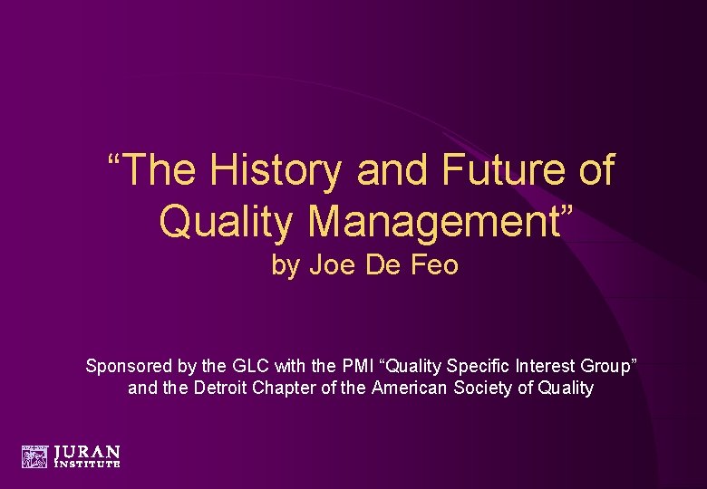 “The History and Future of Quality Management” by Joe De Feo Sponsored by the