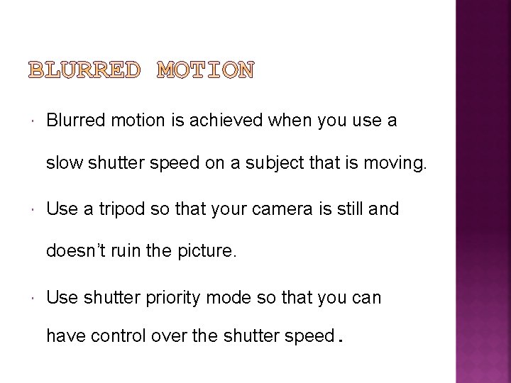  Blurred motion is achieved when you use a slow shutter speed on a