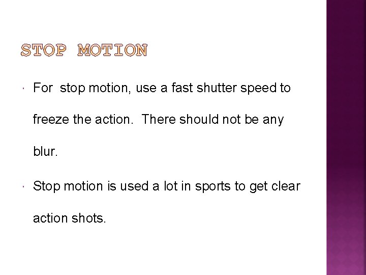  For stop motion, use a fast shutter speed to freeze the action. There