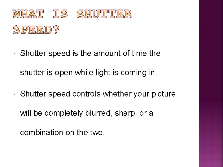  Shutter speed is the amount of time the shutter is open while light