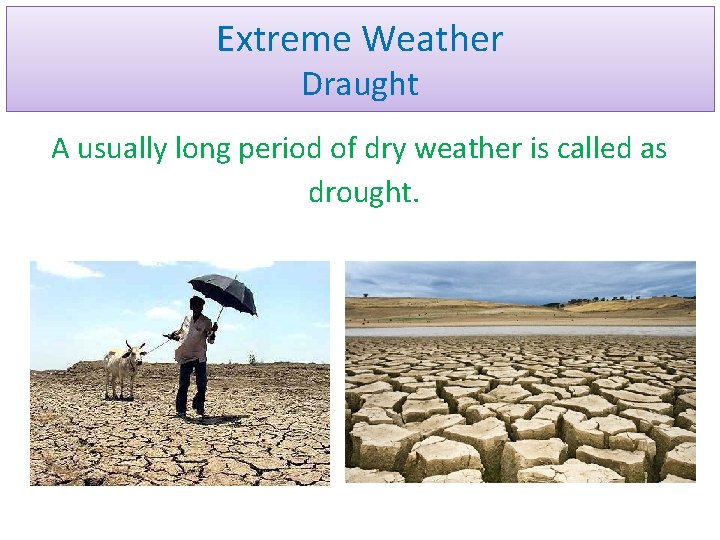 Extreme Weather Draught A usually long period of dry weather is called as drought.